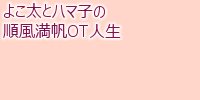 2014にはペラペラさ・入門!県士会学・月刊だいちゃんワールド・ウェブ管通信 よこ太とハマ子の順風満帆OT人生